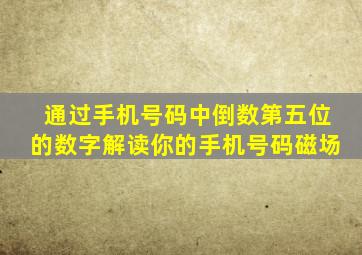 通过手机号码中倒数第五位的数字解读你的手机号码磁场