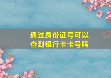 通过身份证号可以查到银行卡卡号吗