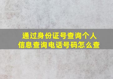 通过身份证号查询个人信息查询电话号码怎么查