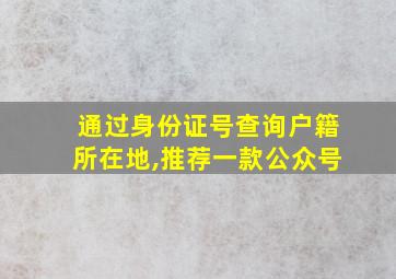 通过身份证号查询户籍所在地,推荐一款公众号