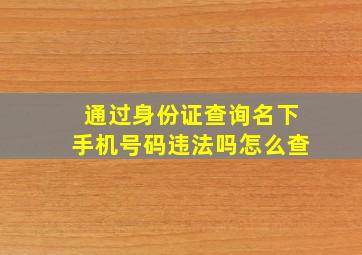 通过身份证查询名下手机号码违法吗怎么查