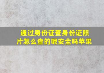 通过身份证查身份证照片怎么查的呢安全吗苹果