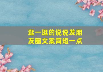 逛一逛的说说发朋友圈文案简短一点