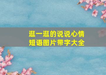 逛一逛的说说心情短语图片带字大全