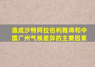 造成沙特阿拉伯利雅得和中国广州气候差异的主要因素