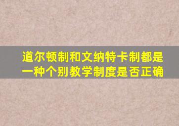 道尔顿制和文纳特卡制都是一种个别教学制度是否正确