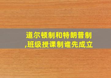 道尔顿制和特朗普制,班级授课制谁先成立