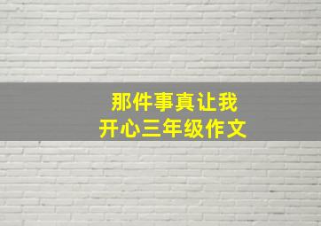 那件事真让我开心三年级作文