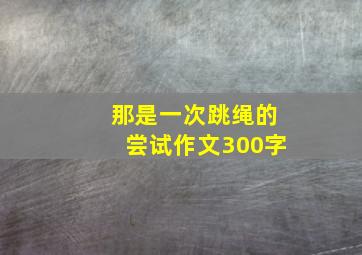 那是一次跳绳的尝试作文300字