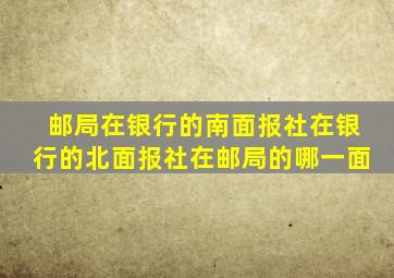 邮局在银行的南面报社在银行的北面报社在邮局的哪一面