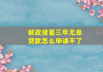 邮政储蓄三年无息贷款怎么申请不了