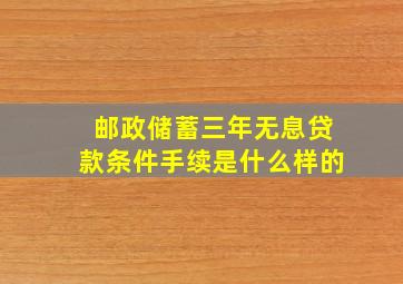 邮政储蓄三年无息贷款条件手续是什么样的