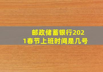 邮政储蓄银行2021春节上班时间是几号