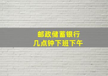 邮政储蓄银行几点钟下班下午