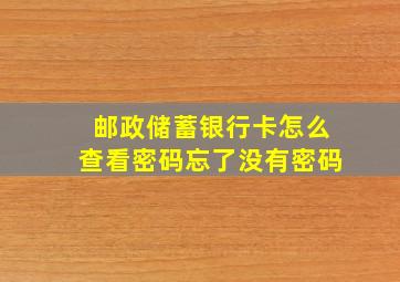 邮政储蓄银行卡怎么查看密码忘了没有密码