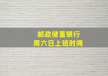 邮政储蓄银行周六日上班时间