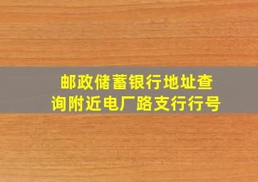 邮政储蓄银行地址查询附近电厂路支行行号