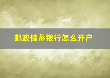 邮政储蓄银行怎么开户