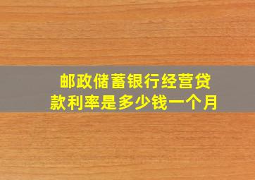 邮政储蓄银行经营贷款利率是多少钱一个月