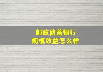 邮政储蓄银行规模效益怎么样