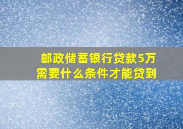 邮政储蓄银行贷款5万需要什么条件才能贷到