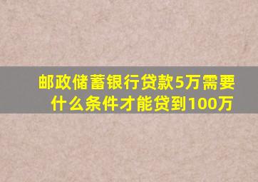 邮政储蓄银行贷款5万需要什么条件才能贷到100万