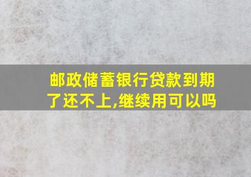 邮政储蓄银行贷款到期了还不上,继续用可以吗