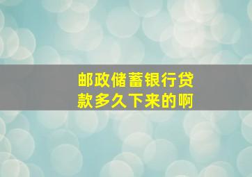 邮政储蓄银行贷款多久下来的啊