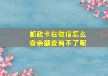 邮政卡在微信怎么查余额查询不了呢