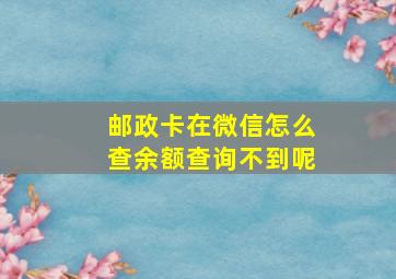 邮政卡在微信怎么查余额查询不到呢