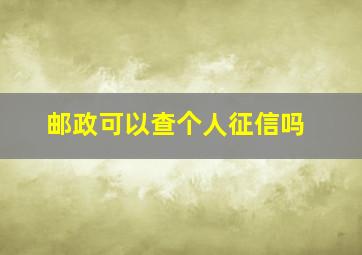 邮政可以查个人征信吗