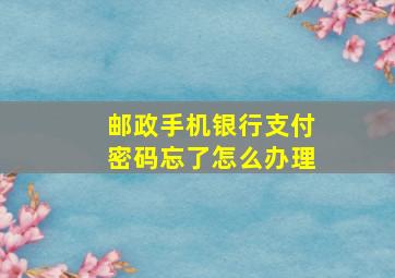 邮政手机银行支付密码忘了怎么办理