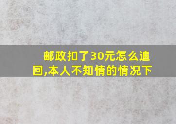 邮政扣了30元怎么追回,本人不知情的情况下