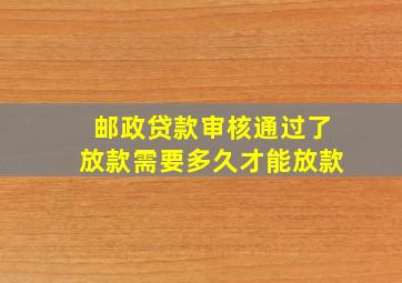 邮政贷款审核通过了放款需要多久才能放款