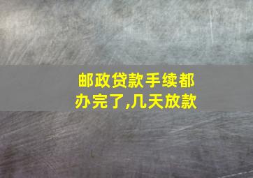 邮政贷款手续都办完了,几天放款