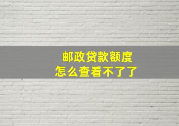 邮政贷款额度怎么查看不了了