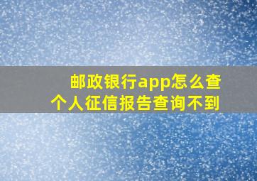 邮政银行app怎么查个人征信报告查询不到