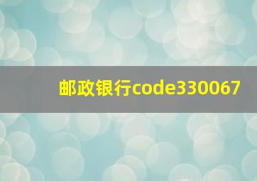 邮政银行code330067