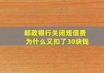 邮政银行关闭短信费为什么又扣了30块钱