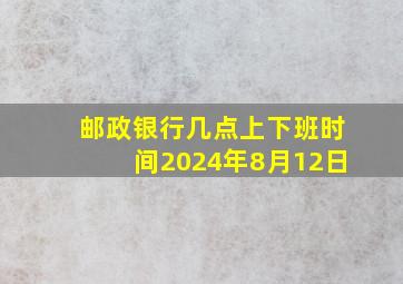 邮政银行几点上下班时间2024年8月12日