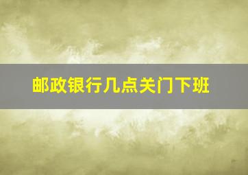 邮政银行几点关门下班