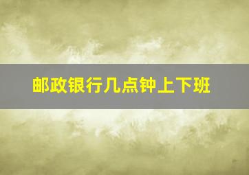 邮政银行几点钟上下班