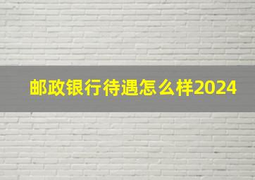 邮政银行待遇怎么样2024