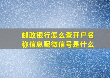 邮政银行怎么查开户名称信息呢微信号是什么