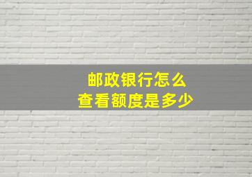 邮政银行怎么查看额度是多少