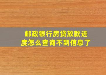 邮政银行房贷放款进度怎么查询不到信息了