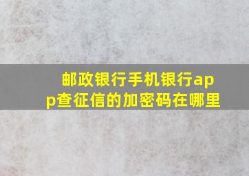 邮政银行手机银行app查征信的加密码在哪里