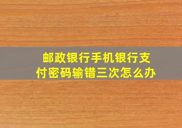 邮政银行手机银行支付密码输错三次怎么办