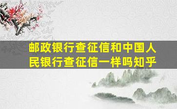 邮政银行查征信和中国人民银行查征信一样吗知乎