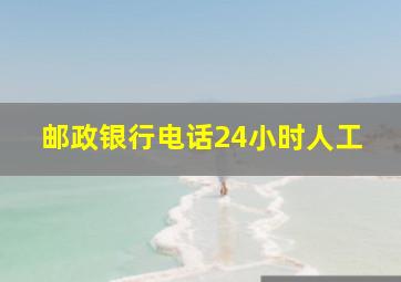 邮政银行电话24小时人工